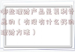 哪些理财产品是复利计息的（有没有什么好的理财方法）