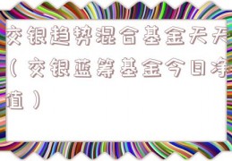 交银趋势混合基金天天（交银蓝筹基金今日净值）
