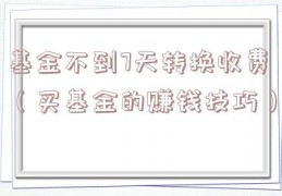 基金不到7天转换收费（买基金的赚钱技巧）