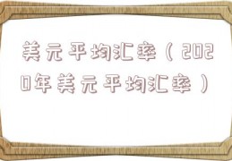 美元平均汇率（2020年美元平均汇率）