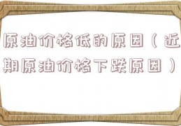 原油价格低的原因（近期原油价格下跌原因）