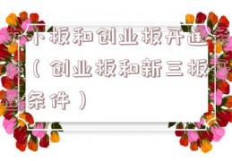 中小板和创业板开通条件（创业板和新三板开通条件）