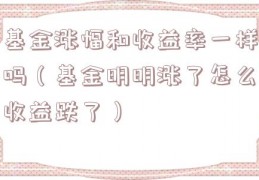 基金涨幅和收益率一样吗（基金明明涨了怎么收益跌了）