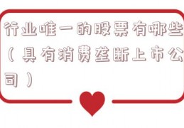 行业唯一的股票有哪些（具有消费垄断上市公司）