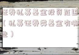 证券私募基金投资范围（私募证券类基金有哪些）