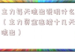 主力每天流出说明什么（主力资金连续十几天流出）