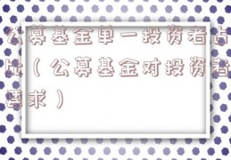 公募基金单一投资者占比（公募基金对投资者要求）