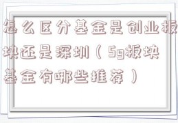 怎么区分基金是创业板块还是深圳（5g板块基金有哪些推荐）
