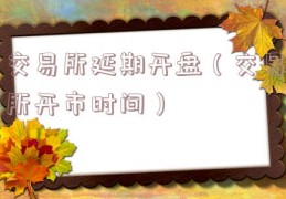 交易所延期开盘（交易所开市时间）