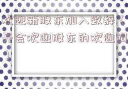 欢迎新股东加入致辞（开会欢迎股东的欢迎词）