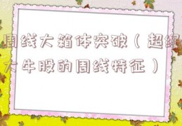 周线大箱体突破（超级大牛股的周线特征）