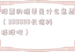 股票的脱单是什么意思（300088长信科技股吧）