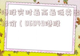 港股实时最高最低卖出报价（06049港股）