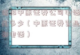 信阳中原证券公司电话是多少（中原证券营业部电话）