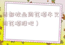 西部牧业同花顺牛叉（同花顺股吧）