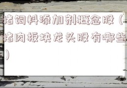 猪饲料添加剂概念股（猪肉板块龙头股有哪些）