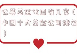 公募基金全国有几家（中国十大基金公司排名）