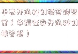 华泰开通科创板答题答案（华福证券开通科创板答题）