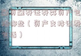 融资融券证券类资产包括哪些（资产支持证券包括）