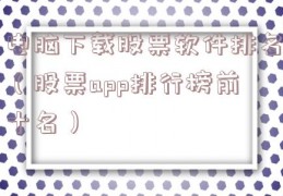 电脑下载股票软件排名（股票app排行榜前十名）