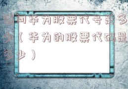 请问华为股票代号是多少（华为的股票代码是多少）