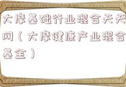 大摩基础行业混合天天网（大摩健康产业混合基金）
