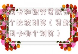 信用卡和银行贷款先还哪个比较划算（贷款和信用卡哪个划算）