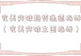 完美突破趋势通道指标（完美突破主图指标）