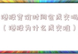 港股竞价时间会成交吗（港股为什么成交难）