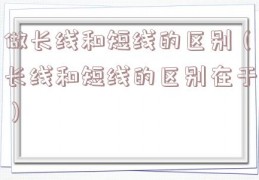 做长线和短线的区别（长线和短线的区别在于）