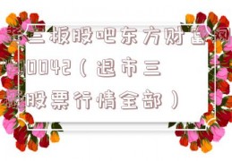 老三板股吧东方财富网400042（退市三板股票行情全部）