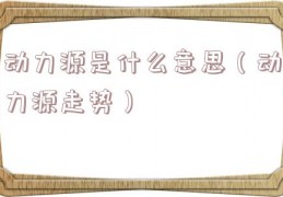 动力源是什么意思（动力源走势）