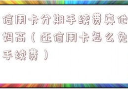 信用卡分期手续费真他妈高（还信用卡怎么免手续费）