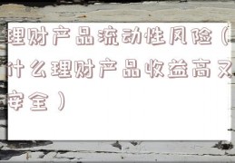 理财产品流动性风险（什么理财产品收益高又安全）