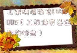 工银瑞信强债b485005（工银债券基金都有哪些）