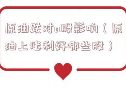 原油跌对a股影响（原油上涨利好哪些股）