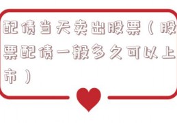 配债当天卖出股票（股票配债一般多久可以上市）