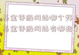 基金评级网站哪个好（基金评级网站有哪些）
