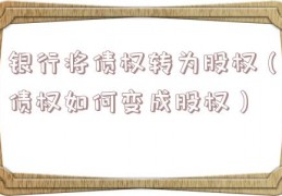 银行将债权转为股权（债权如何变成股权）