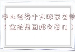 中山证券十大股东名单（金地集团排名第几）