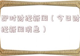 即时财经新闻（今日财经新闻消息）