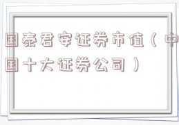 国泰君安证券市值（中国十大证券公司）