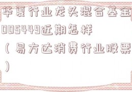 华夏行业龙头混合基金005449近期怎样（易方达消费行业股票）