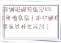 科创板配售额度1000是啥意思（沪市额度不足是什么意思）