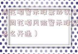 同花顺警示股票协议书（同花顺风险警示股票怎么开通）