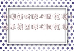 万顺新材股吧同花顺（泰禾集团股吧同花顺）