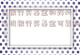 在银行买基金的好处（手机银行买基金可靠吗）