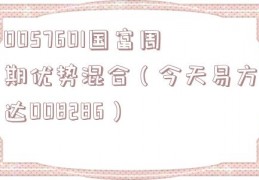 0057601国富周期优势混合（今天易方达008286）