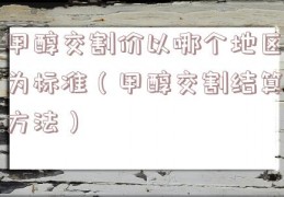 甲醇交割价以哪个地区为标准（甲醇交割结算方法）