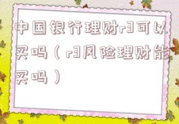 中国银行理财r3可以买吗（r3风险理财能买吗）